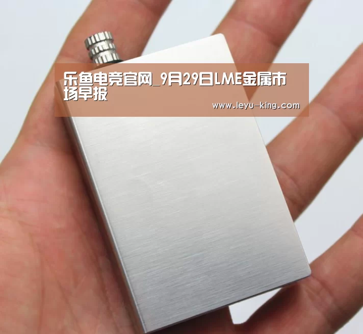 乐鱼电竞官网_9月29日LME金属市场早报(图3) 乐鱼官方入口