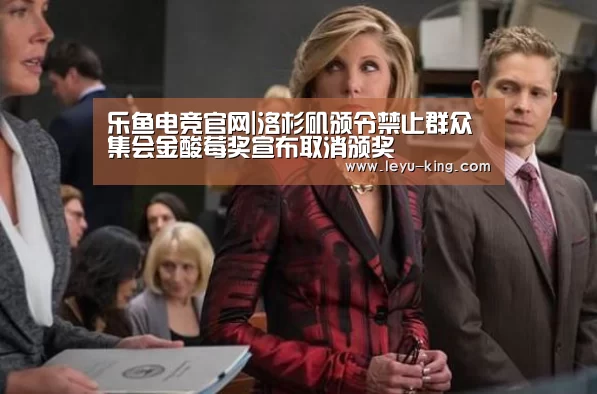 乐鱼电竞官网|洛杉矶颁令禁止群众集会金酸莓奖宣布取消颁奖(图1) 乐鱼电竞官网